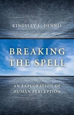 Breaking the Spell: An Exploration of Human Perception - Dennis, Kingsley L