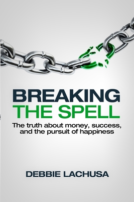 Breaking the Spell: The Truth about Money, Success, and the Pursuit of Happiness - Lachusa, Debbie