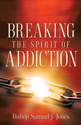 Breaking The Spirit Of Addiction - Jones, Sam