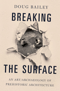 Breaking the Surface: An Art/Archaeology of Prehistoric Architecture