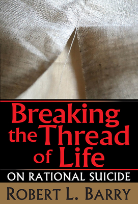 Breaking the Thread of Life: On Rational Suicide - Barry, Robert (Editor)