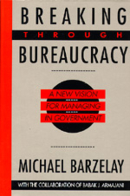 Breaking Through Bureaucracy: A New Vision for Managing in Government - Barzelay, Michael, and Altshuler, Alan (Foreword by), and Armajani, Babak J (Contributions by)