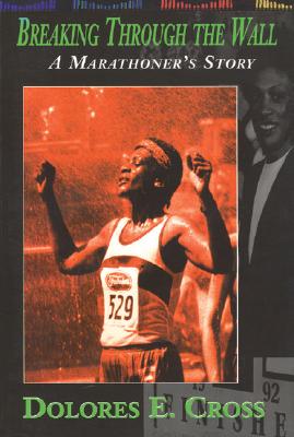 Breaking Through the Wall: A Marathoner's Story - Cross, Dolores E