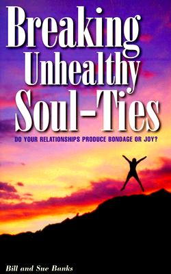 Breaking Unhealthy Soul-Ties: Do Your Relationships Produce Bondage or Joy? - Banks, Bill, and Banks, Sue