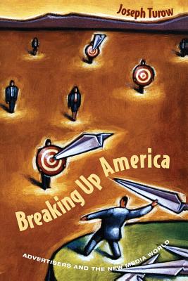 Breaking Up America: Advertisers and the New Media World - Turow, Joseph