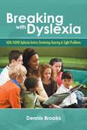 Breaking with Dyslexia: ADD/ADHD Aphasia Autism Stuttering Hearing & Sight Problems