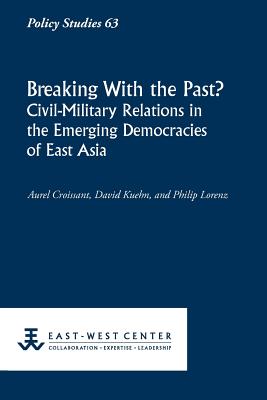 Breaking with the Past? Civil-Military Relations in the Emerging Democracies of East Asia - Croissant, Aurel