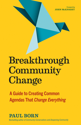 Breakthrough Community Change: A Guide to Creating Common Agendas That Change Everything - Born, Paul