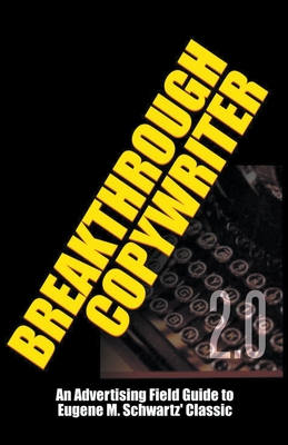 Breakthrough Copywriter 2.0: An Advertising Field Guide to Eugene M. Schwartz' Classic - Worstell, Robert C, Dr.