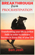 Breakthrough from procrastination: Transforming your life to Defeat Dally in order to Embrace Success in Every Day of your Life