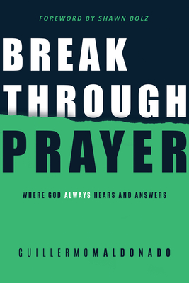 Breakthrough Prayer: Where God Always Hears and Answers - Maldonado, Guillermo, and Bolz, Shawn (Foreword by)