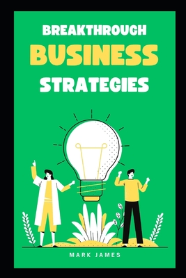 Breakthrough Strategies: Unleashing Innovation and Disruption for Business Success - James, Mark