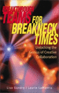Breakthrough Teams for Breakneck Times: Unlocking the Genius of Creative Collaboration - Gundry, Lisa K, Dr., Ph.D., and Lamantia, Laurie