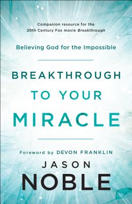 Breakthrough to Your Miracle: Believing God for the Impossible - Noble, Jason, and Franklin, Devon (Foreword by)