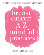 Breast Cancer: A-Z Mindful Practices: Self Care Tools for Treatment & Recovery