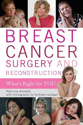 Breast Cancer Surgery and Reconstruction: What's Right for You - Anstett, Patricia, and Galligan, Kathleen (Photographer)