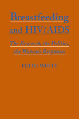 Breastfeeding and HIV/AIDS: The Research, the Politics, the Women's Responses - White, Edith, R.N.