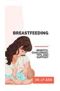 Breastfeeding: Benefits, Challenges, Tips, and Support