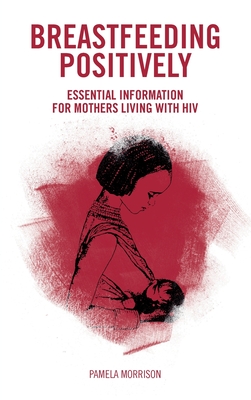 Breastfeeding Positively: Essential information for mothers with HIV - Morrison, Pamela