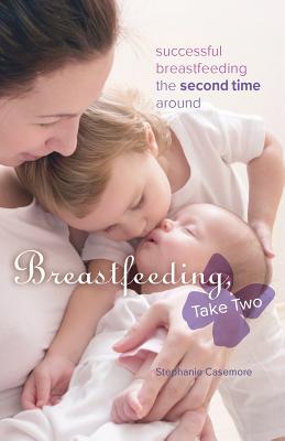 Breastfeeding, Take Two: Successful Breastfeeding the Second Time Around - Casemore, Stephanie