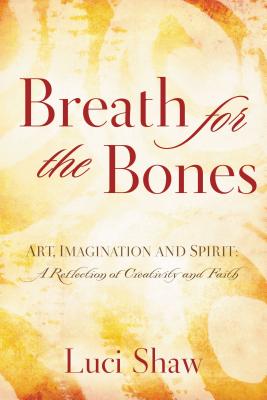 Breath for the Bones: Art, Imagination, and Spirit: Reflections on Creativity and Faith - Shaw, Luci