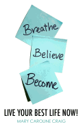 Breathe Believe Become: Live YOUR Best Life Now!