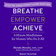Breathe, Empower, Achieve Lib/E: 5-Minute Mindfulness for Women Who Do It All - Ditch the Stress Without Losing Your Edge