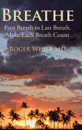 Breathe: First Breath to Last Breath, Make Each Breath Count