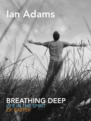 Breathing Deep: Life in the Spirit of Easter - Adams, Ian