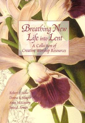 Breathing New Life Into Lent: A Collection of Creative Worship Resources - Stowe, Robert E, and Schaper, Donna, Rev., and Stowell, Robert E