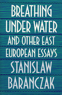 Breathing Under Water and Other East European Essays: ,