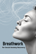 Breathwork for Social Anxiety Recovery: A Mind-Body Approach to Calm, Confidence & Connection