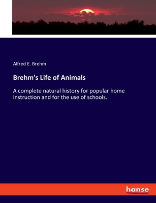 Brehm's Life of Animals: A complete natural history for popular home instruction and for the use of schools. - Brehm, Alfred E