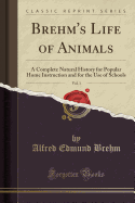 Brehm's Life of Animals, Vol. 1: A Complete Natural History for Popular Home Instruction and for the Use of Schools (Classic Reprint)