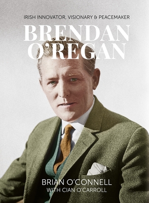 Brendan O'Regan: Irish Innovator, Visionary, Peacemaker - O'Connell, Brian, and O'Carroll, Cian
