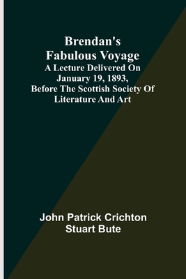 Brendan's Fabulous Voyage; A Lecture delivered on January 19, 1893, before the Scottish Society of Literature and Art - Patrick Crichton Stuart Bute, John