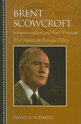 Brent Scowcroft: Internationalism and Post-Vietnam War American Foreign Policy - Schmitz, David F