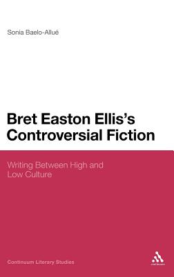 Bret Easton Ellis's Controversial Fiction: Writing Between High and Low Culture - Baelo-Allu, Sonia, Dr.