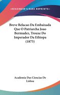 Breve Relacao Da Embaixada Que O Patriarcha Joao Bermudez, Trouxe Do Imperador Da Ethiopa (1875)
