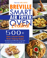 Breville Smart Air Fryer Oven Cookbook: 500+ Quick, Easy and Healthy Mouth-Watering Recipes to Grill, Bake, Fry and Roast Delicious Family Meals.