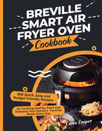 Breville Smart Air Fryer Oven Cookbook: 800 Quick, Easy and Budget Friendly Recipes for Cooking Healthy Food and Enjoying Your Family's Favorite Meals Every Day