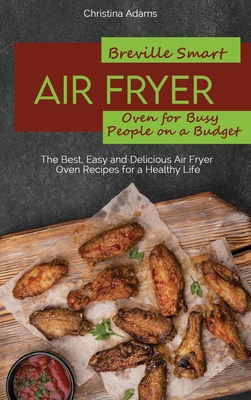 Breville Smart Air Fryer Oven for Busy People on a Budget: The Best, Easy and Delicious Air Fryer Oven Recipes for a Healthy Life - Adams, Christina