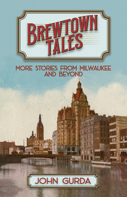 Brewtown Tales: More Stories from Milwaukee and Beyond - Gurda, John