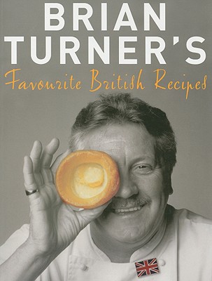 Brian Turner's Favourite British Recipes: Classic Dishes from Yorkshire Pudding to Spotted Dick - Turner, Brian