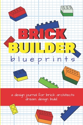 Brick Builder Blueprints: A Design Journal for Brick Architects - Brock, Annie