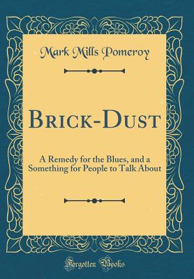 Brick-Dust: A Remedy for the Blues, and a Something for People to Talk about (Classic Reprint) - Pomeroy, Mark Mills