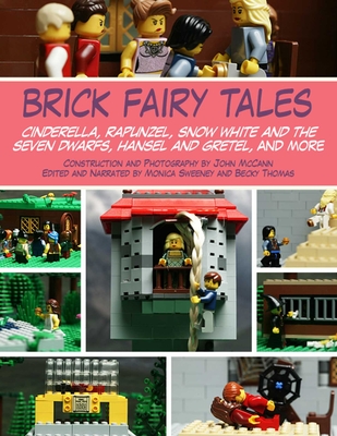 Brick Fairy Tales: Cinderella, Rapunzel, Snow White and the Seven Dwarfs, Hansel and Gretel, and More - McCann, John, and Sweeney, Monica, and Thomas, Becky
