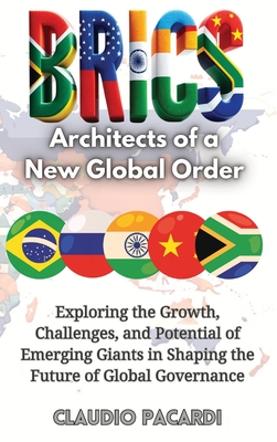 Brics: Architects of a New Global Order: Exploring the Growth, Challenges, and Potential of Emerging Giants in Shaping the Future of Global Governance - Pacardi, Claudio