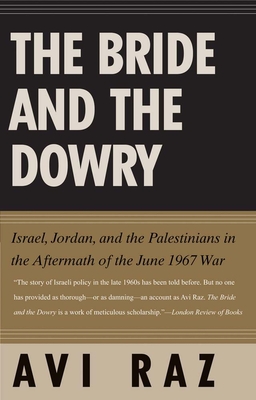 Bride and the Dowry: Israel, Jordan, and the Palestinians in the Aftermath of the June 1967 War - Raz, Avi