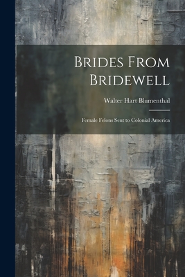 Brides From Bridewell: Female Felons Sent to Colonial America - Blumenthal, Walter Hart